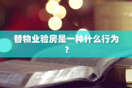 替物业验房是一种什么行为？