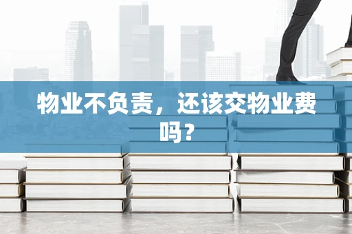 物业不负责，还该交物业费吗？