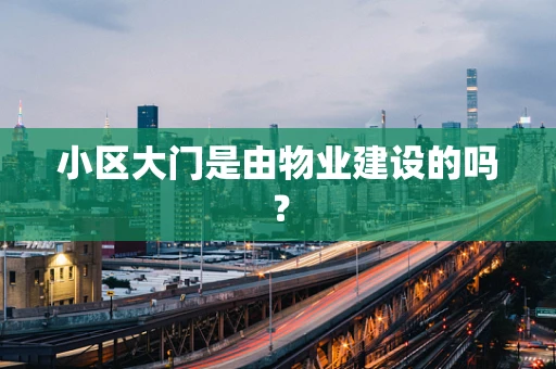 小区大门是由物业建设的吗？