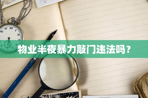 物业半夜暴力敲门违法吗？