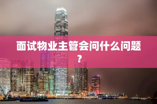 面试物业主管会问什么问题？