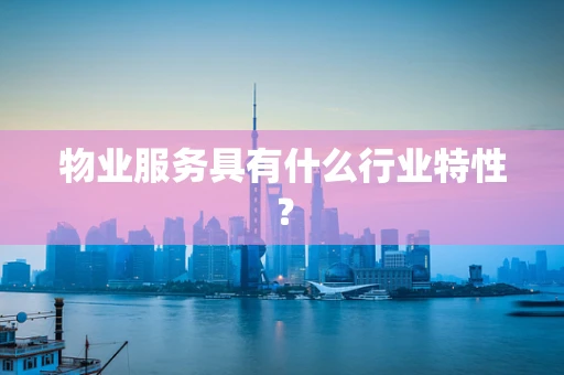 物业服务具有什么行业特性？