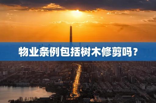 物业条例包括树木修剪吗？