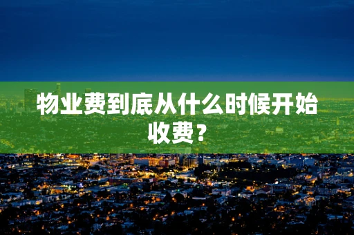 物业费到底从什么时候开始收费？