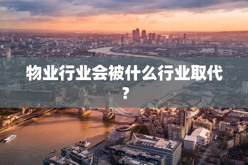 物业行业会被什么行业取代？