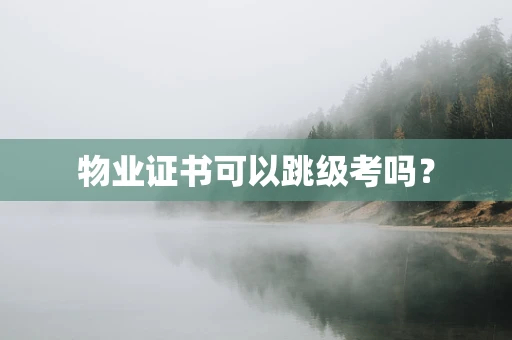 物业证书可以跳级考吗？