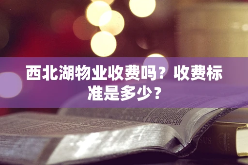 西北湖物业收费吗？收费标准是多少？
