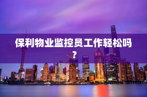 保利物业监控员工作轻松吗？