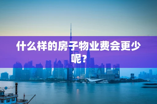 什么样的房子物业费会更少呢？