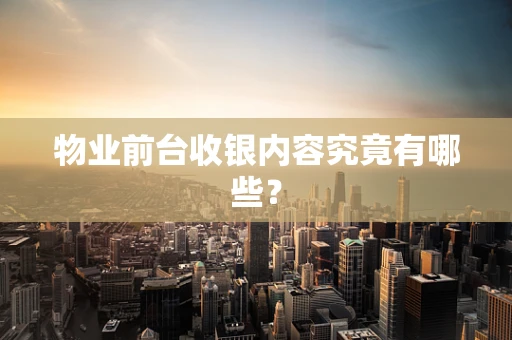 物业前台收银内容究竟有哪些？