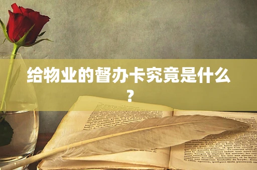 给物业的督办卡究竟是什么？
