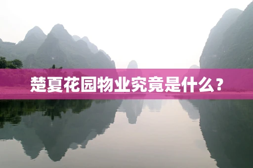 楚夏花园物业究竟是什么？