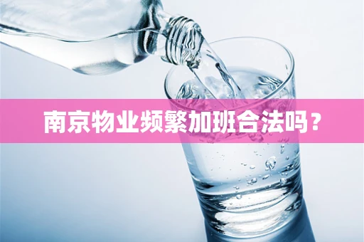 南京物业频繁加班合法吗？