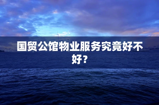 国贸公馆物业服务究竟好不好？