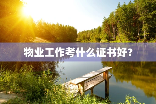 物业工作考什么证书好？