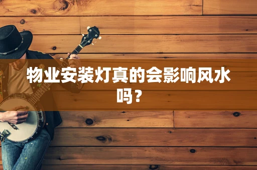 物业安装灯真的会影响风水吗？
