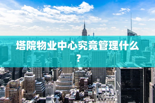 塔院物业中心究竟管理什么？