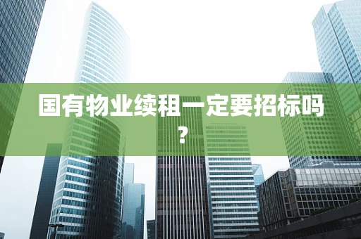国有物业续租一定要招标吗？