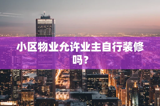 小区物业允许业主自行装修吗？