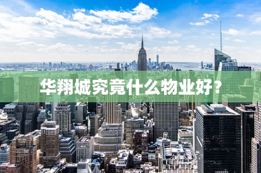 华翔城究竟什么物业好？