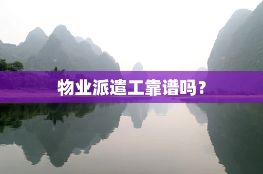 物业派遣工靠谱吗？