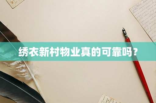 绣衣新村物业真的可靠吗？
