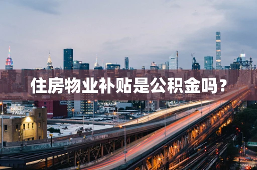 住房物业补贴是公积金吗？