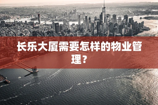 长乐大厦需要怎样的物业管理？
