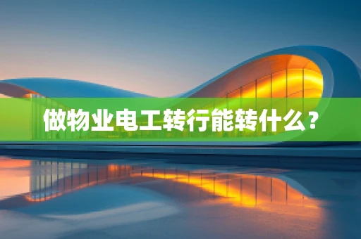 做物业电工转行能转什么？