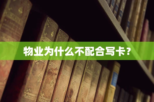 物业为什么不配合写卡？
