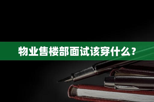 物业售楼部面试该穿什么？