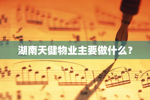 湖南天健物业主要做什么？