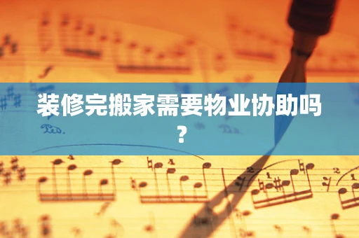 装修完搬家需要物业协助吗？