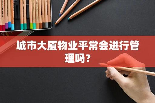 城市大厦物业平常会进行管理吗？