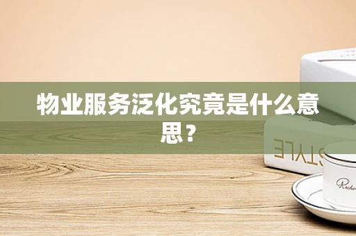 物业服务泛化究竟是什么意思？