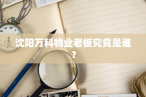 沈阳万科物业老板究竟是谁？