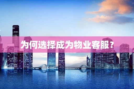 为何选择成为物业客服？