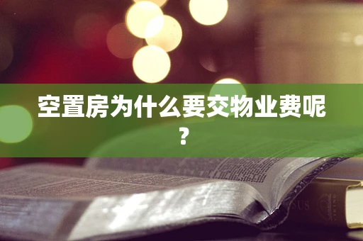 空置房为什么要交物业费呢？