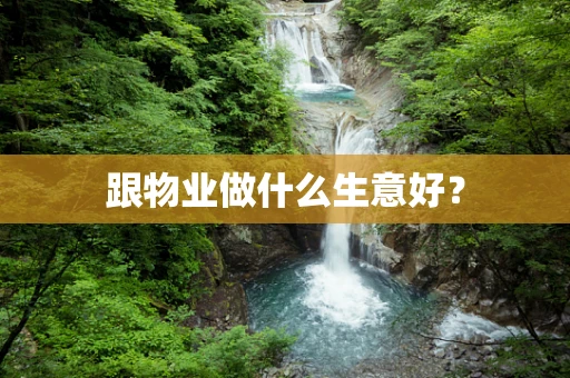 跟物业做什么生意好？