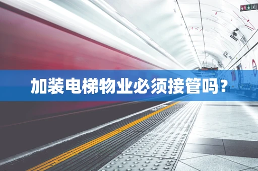 加装电梯物业必须接管吗？
