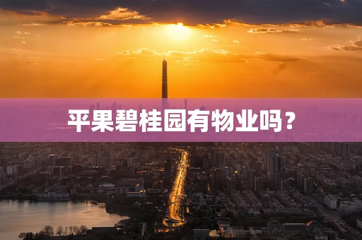 平果碧桂园有物业吗？