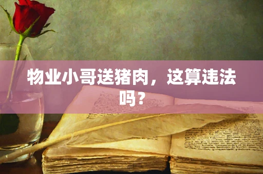 物业小哥送猪肉，这算违法吗？