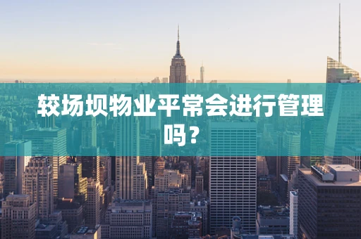 较场坝物业平常会进行管理吗？