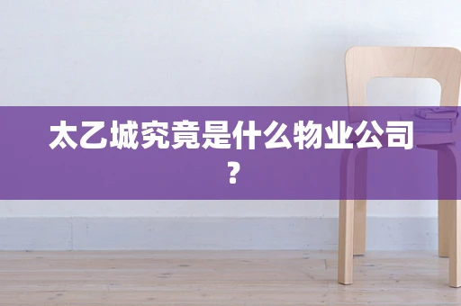 太乙城究竟是什么物业公司？