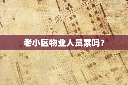 老小区物业人员累吗？