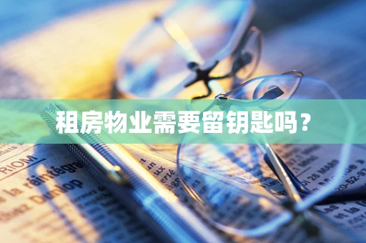 租房物业需要留钥匙吗？