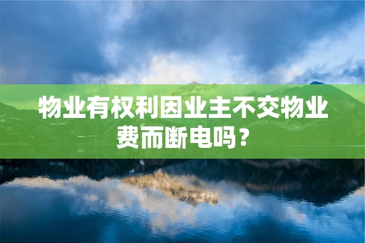 物业有权利因业主不交物业费而断电吗？