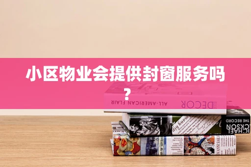 小区物业会提供封窗服务吗？