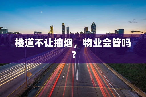 楼道不让抽烟，物业会管吗？