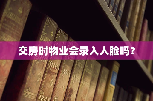 交房时物业会录入人脸吗？
